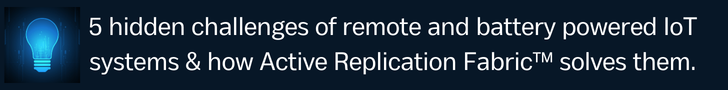 5 hidden challenges of remote and battery powered IoT systems & how Active Replication Fabric solves them.