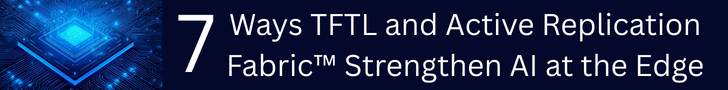 7 ways TFTL and Active Replication Fabric Strengthen AI at the edge